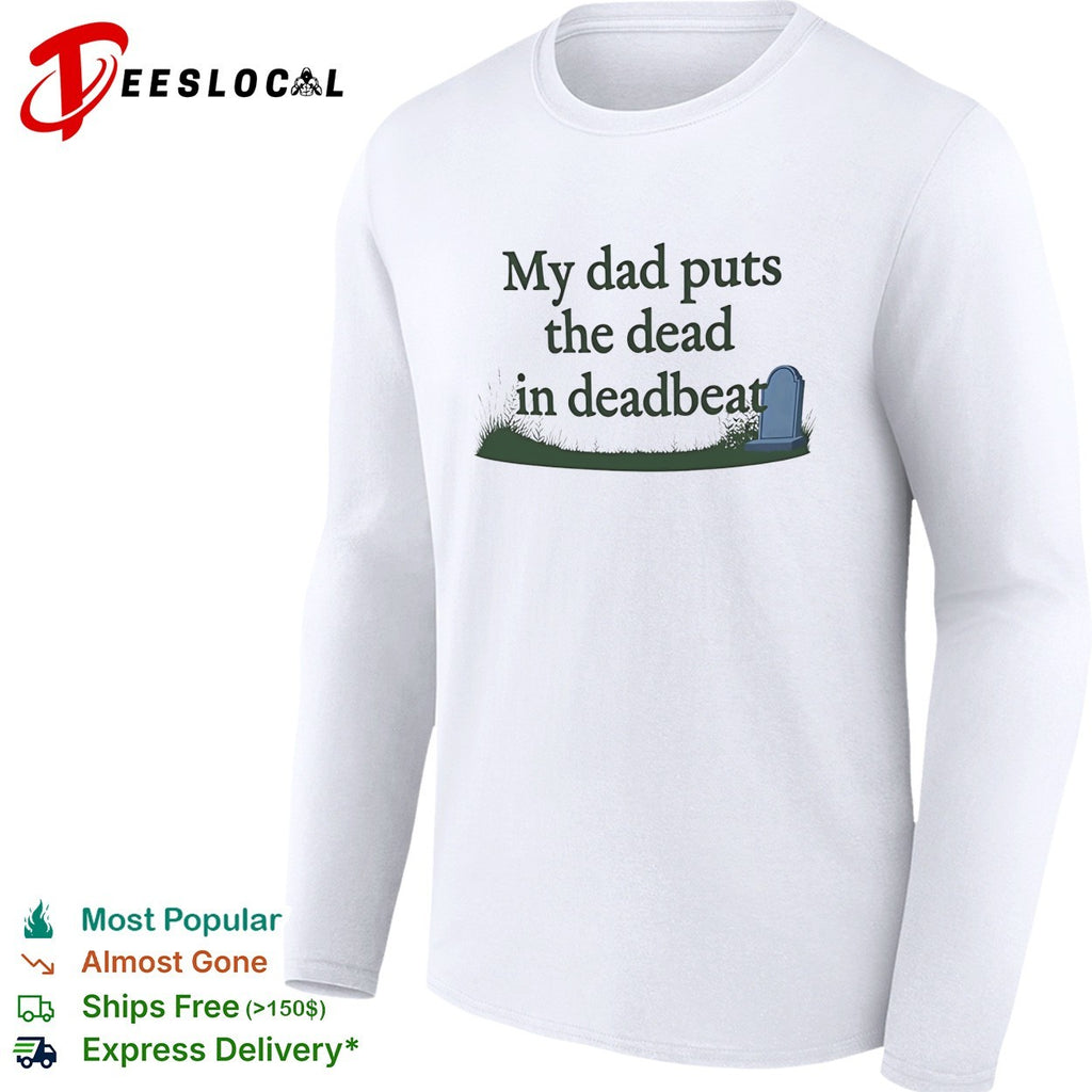 My dad puts the dead in deadbeat funny shirt