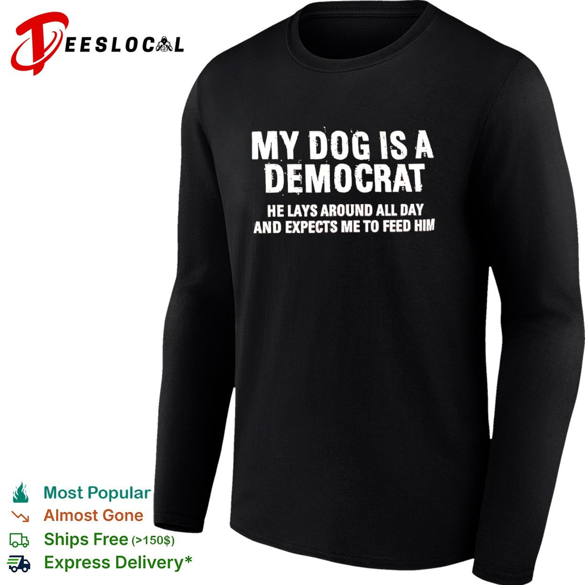 My dog is a democrat he lays around all day and expects me to feed him shirt