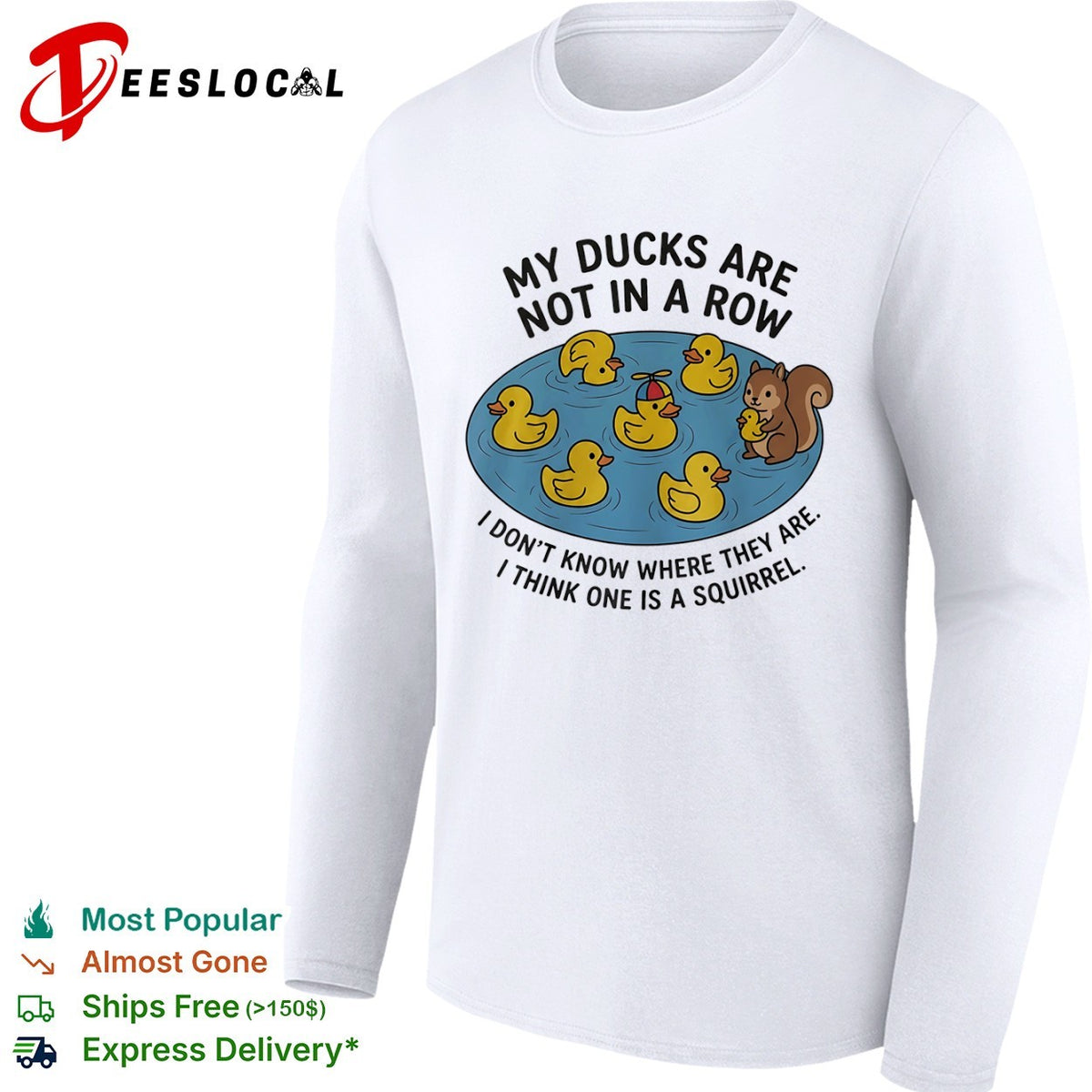 My ducks are not in a row I dont know where they are I think one is a squirrel shirt