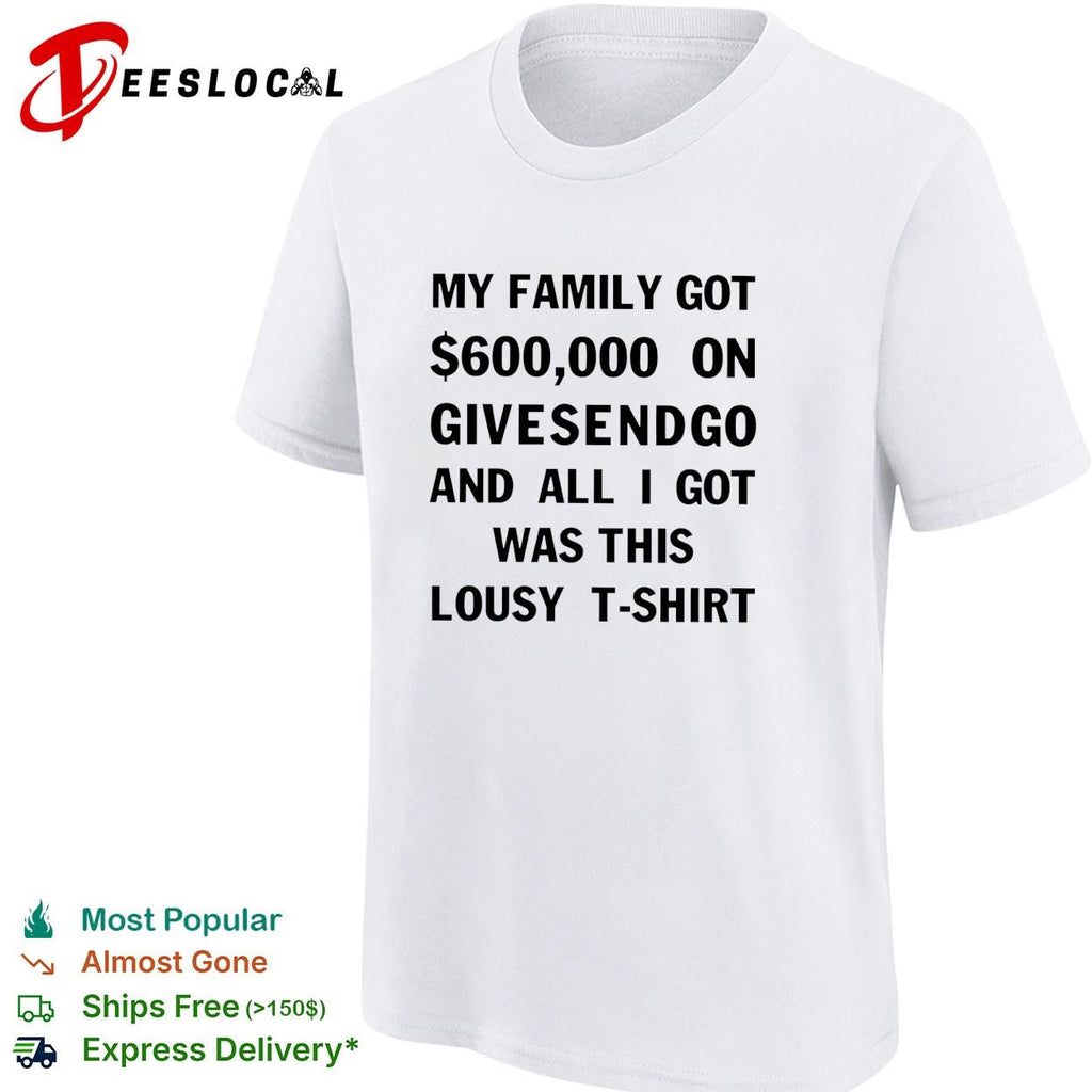My family got 600000 on GiveSendGo all I got was this lousy t-shirt shirt