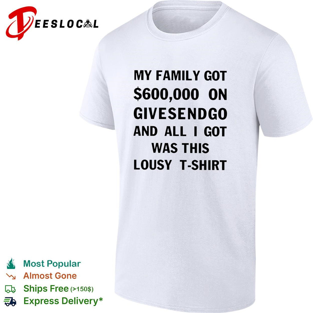 My family got 600000 on GiveSendGo all I got was this lousy t-shirt shirt