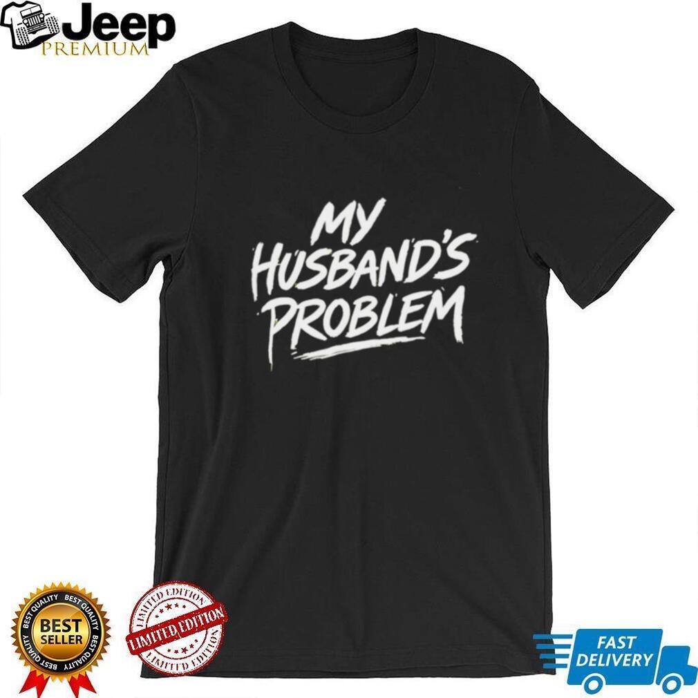 My husband’s problem text shirt