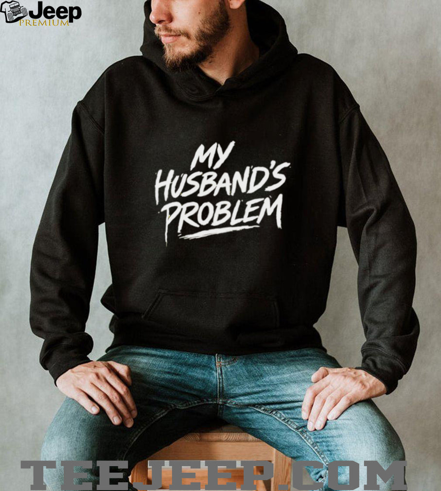 My husband’s problem text shirt