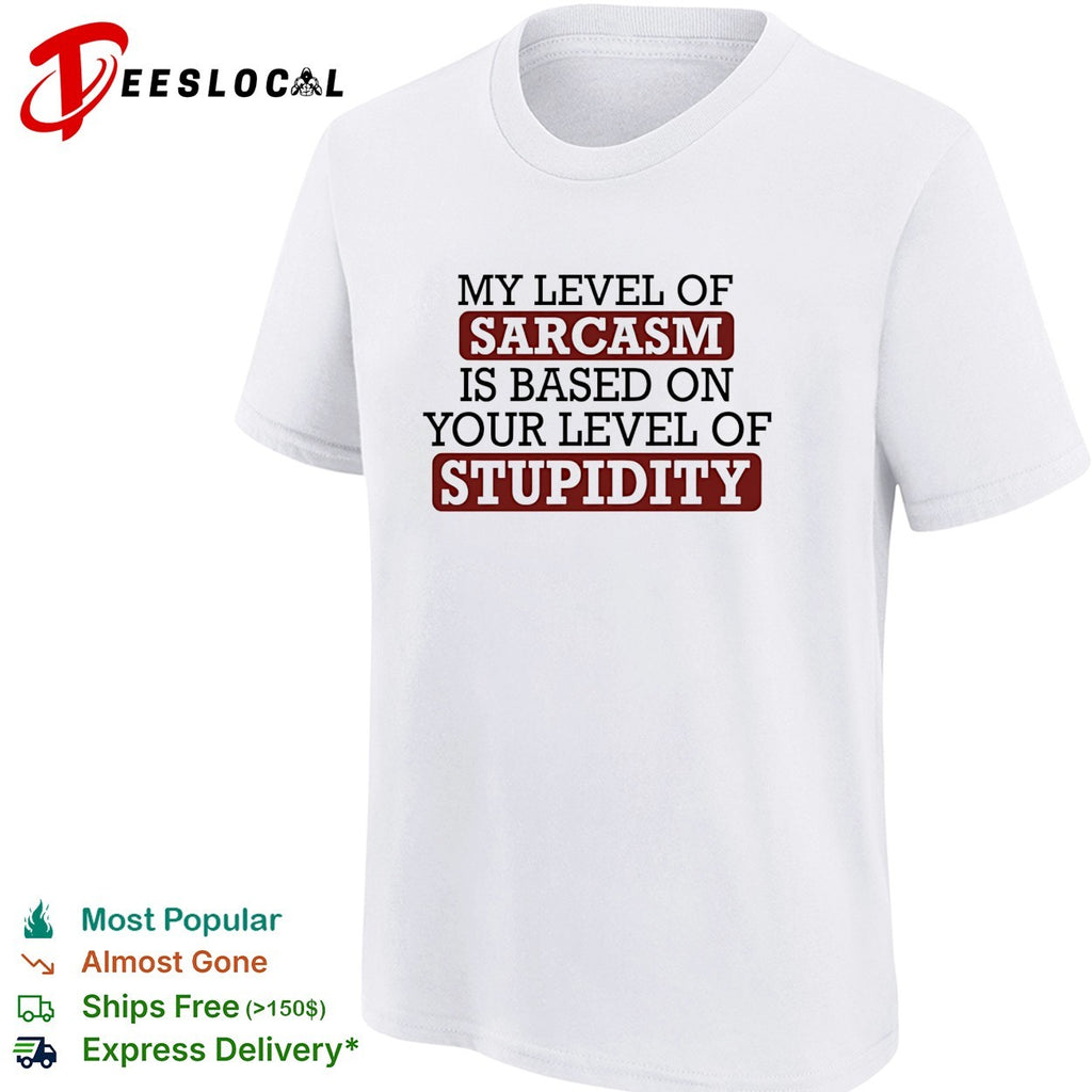 My level of sacasm is based on your level of stupidity shirt