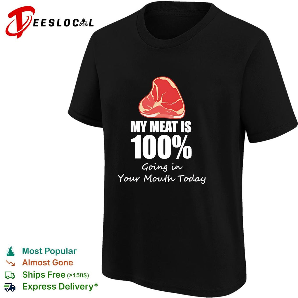 My meat is 100 percent going in your mouth today shirt