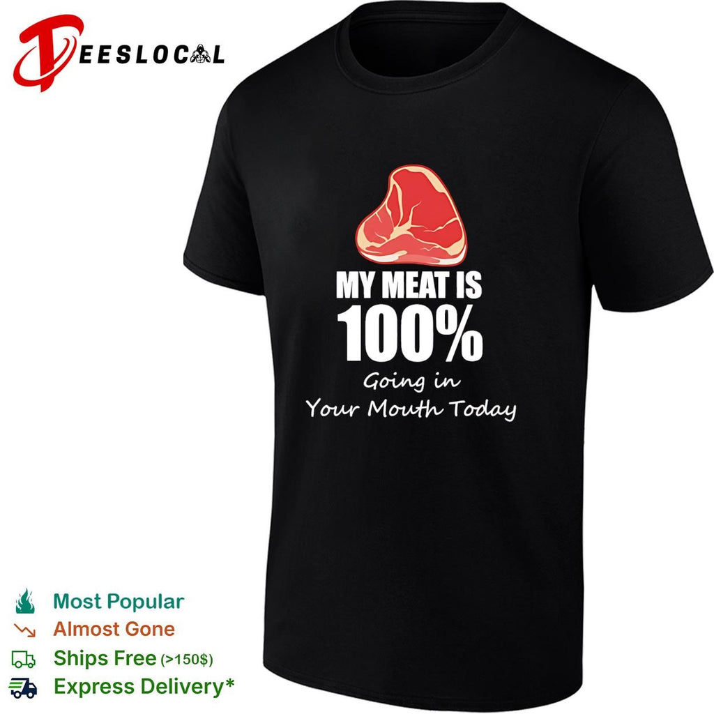My meat is 100 percent going in your mouth today shirt