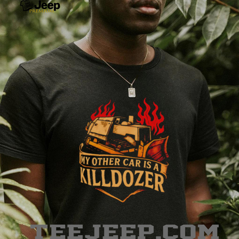 My other car is a killdozer shirt