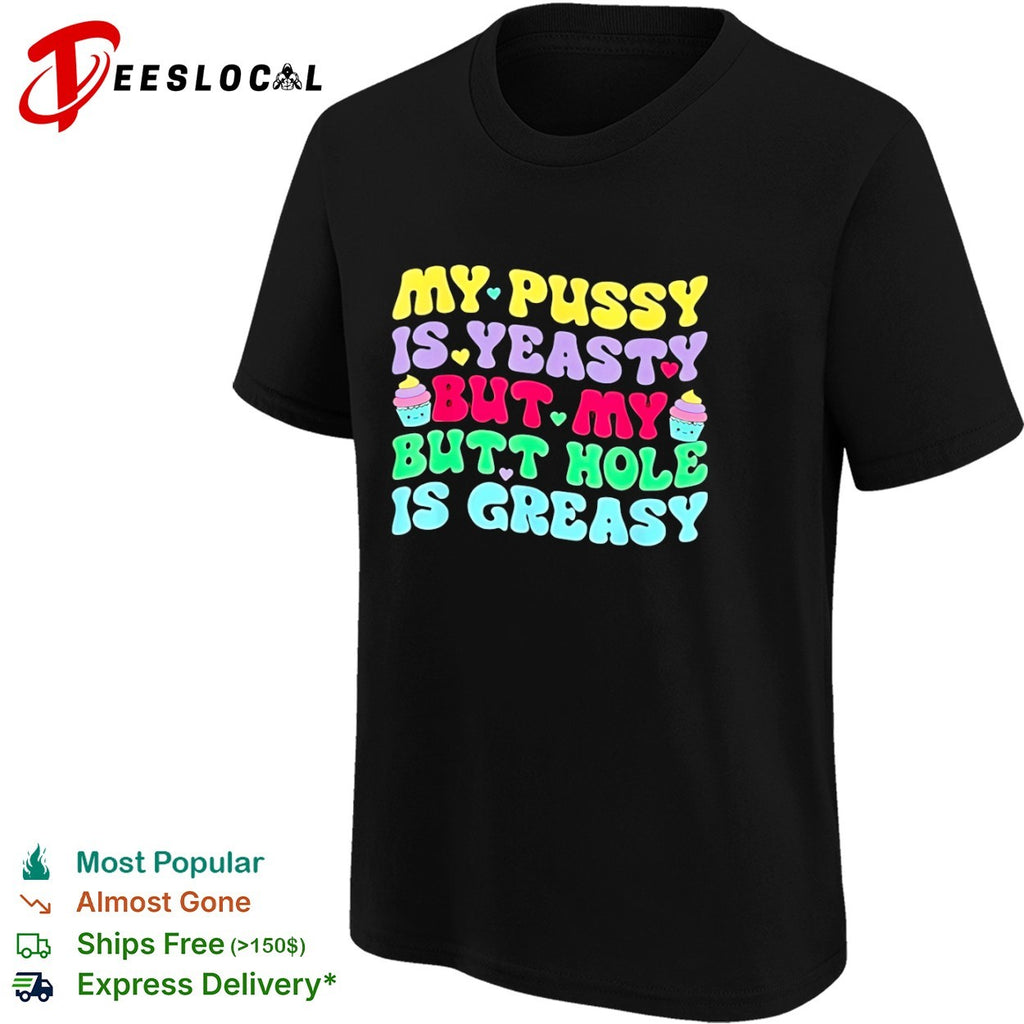 My pusy is yeasty but my butt hole is greasy shirt