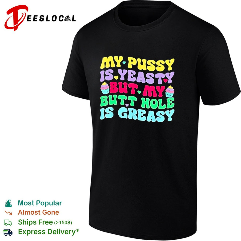 My pusy is yeasty but my butt hole is greasy shirt