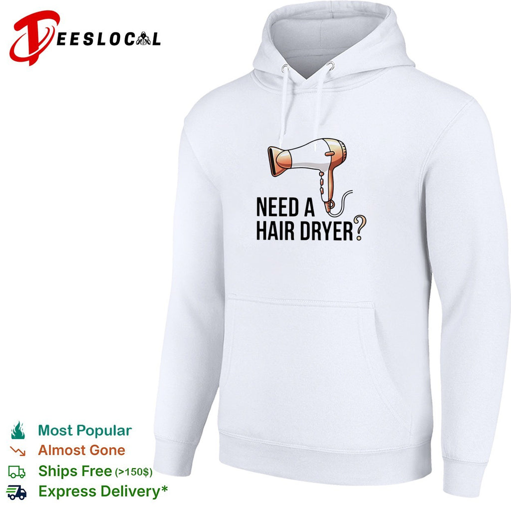 Need a hair dryer funny question humor graphic shirt