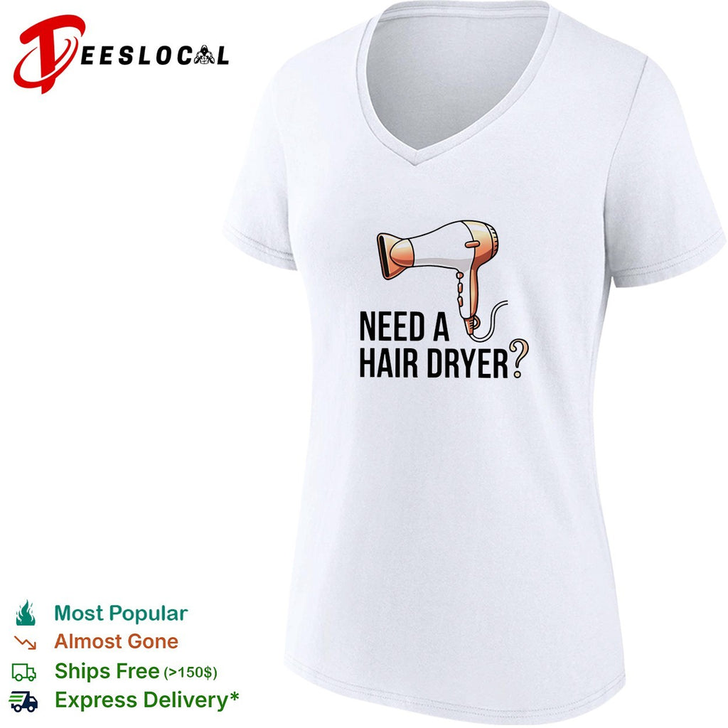 Need a hair dryer funny question humor graphic shirt