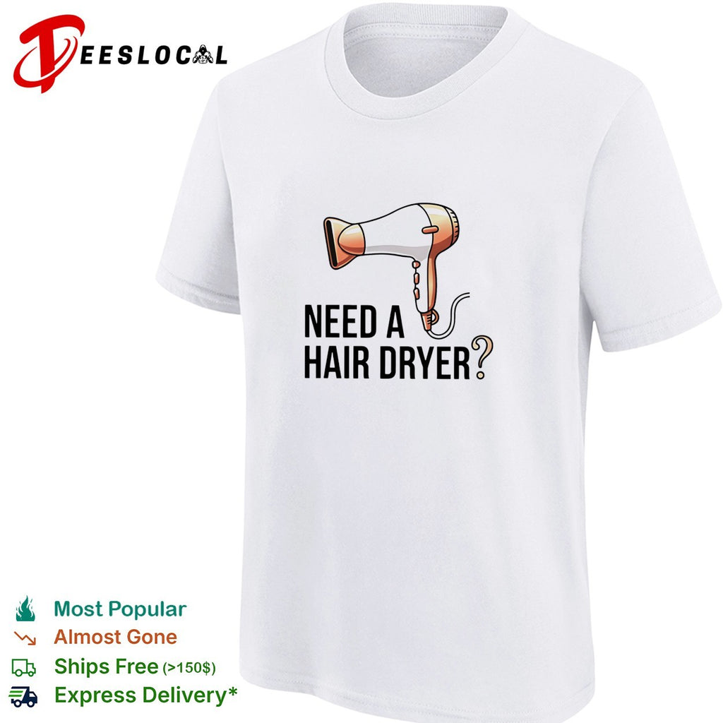 Need a hair dryer funny question humor graphic shirt