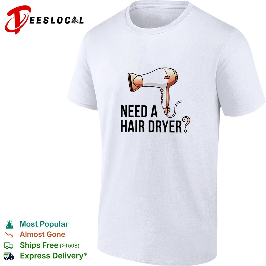 Need a hair dryer funny question humor graphic shirt