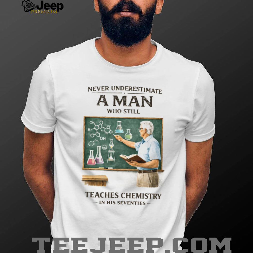Never Underestimate A Man Who Still Teaches Chemistry In His Seventies T Shirt