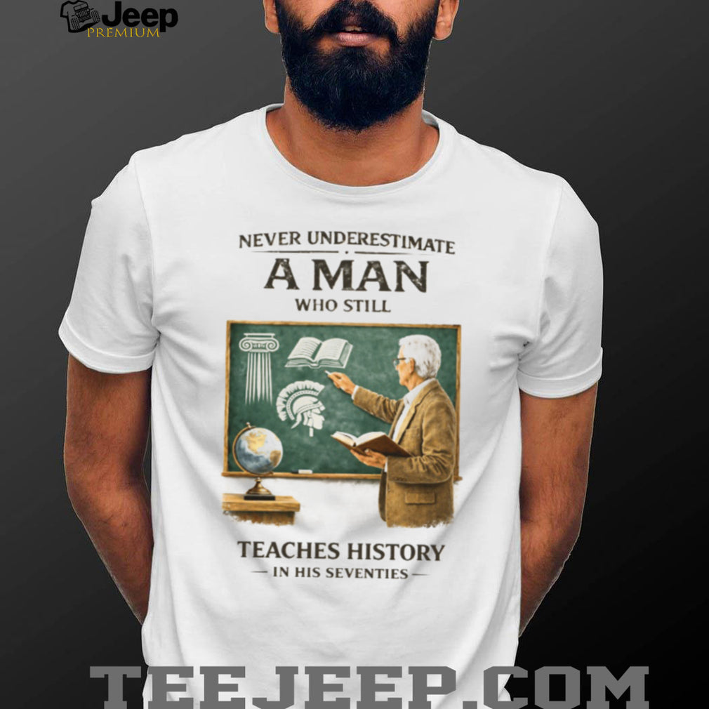 Never Underestimate A Man Who Still Teaches History In His Seventies T Shirt