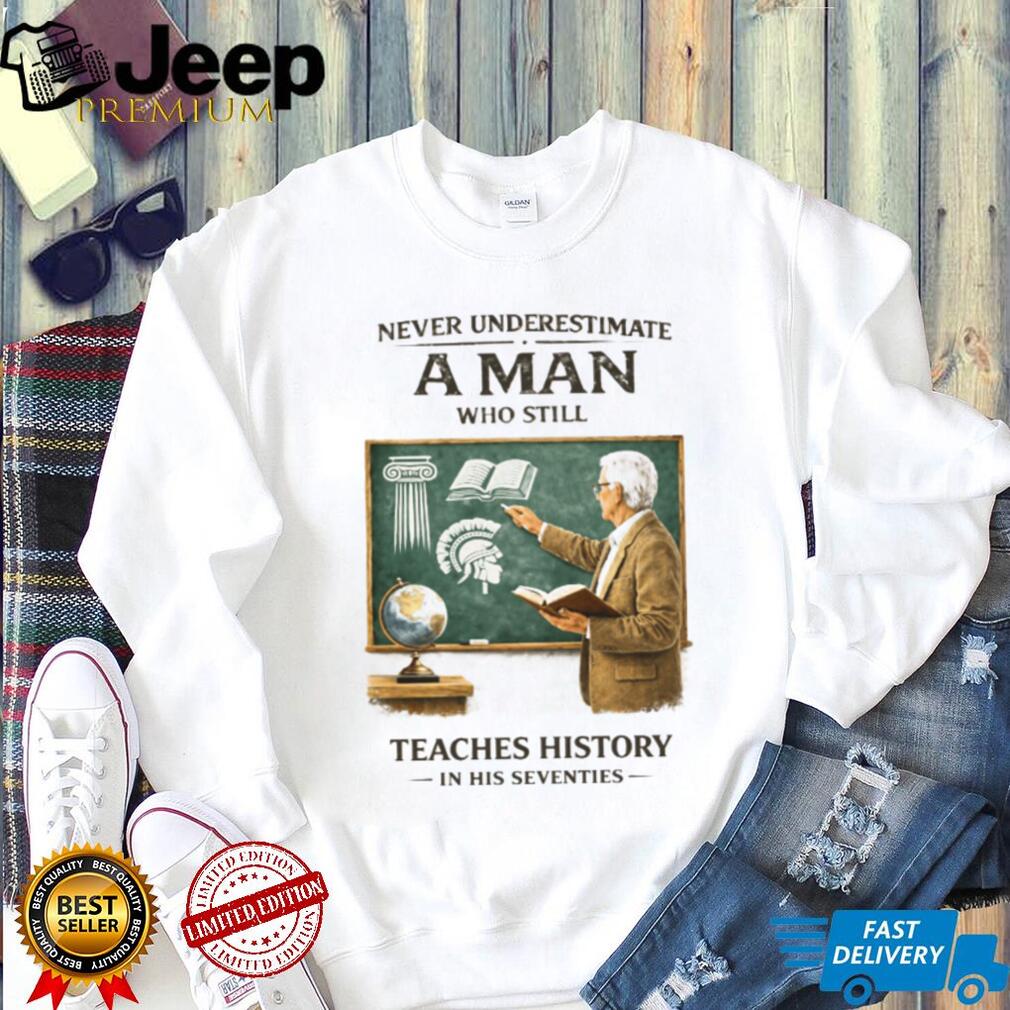 Never Underestimate A Man Who Still Teaches History In His Seventies T Shirt
