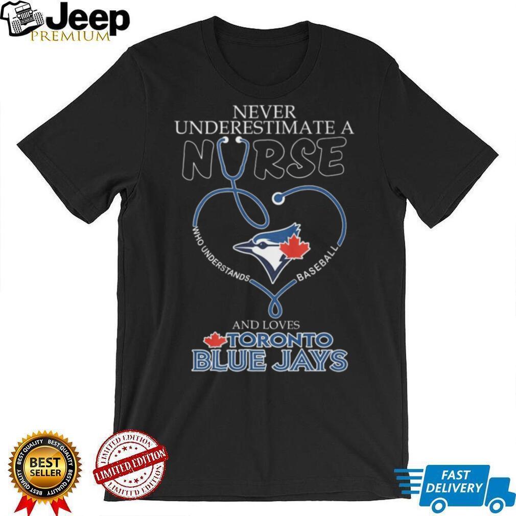 Never Underestimate A Nurse Who Loves Toronto Blue Jays Baseball T Shirt