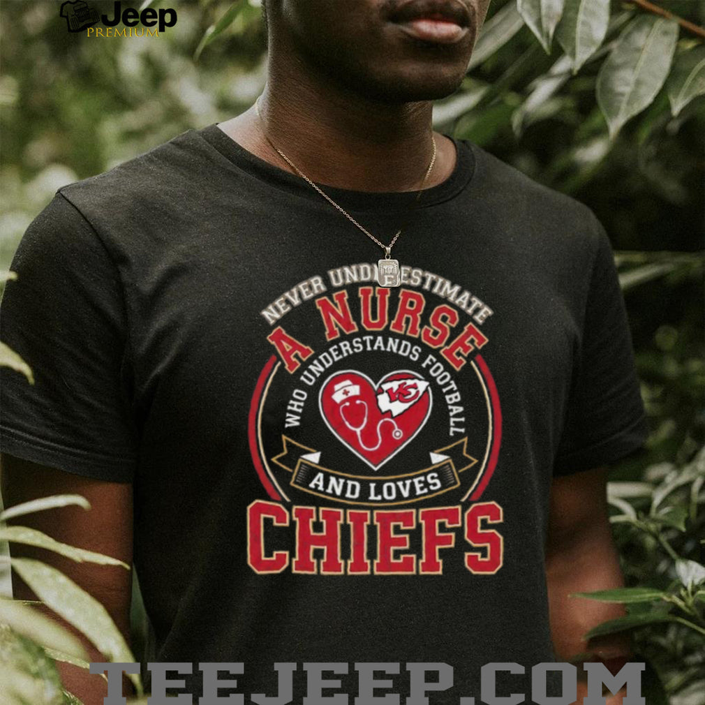 Never Underestimate A Nurse Who Understands Football And Loves Chiefs T Shirt