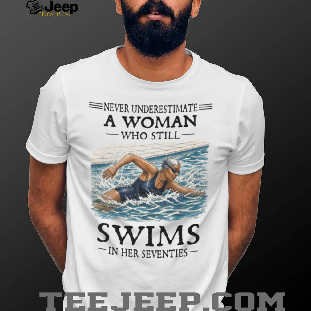 Never Underestimate A Woman Swimmer In Her Seventies Shirt