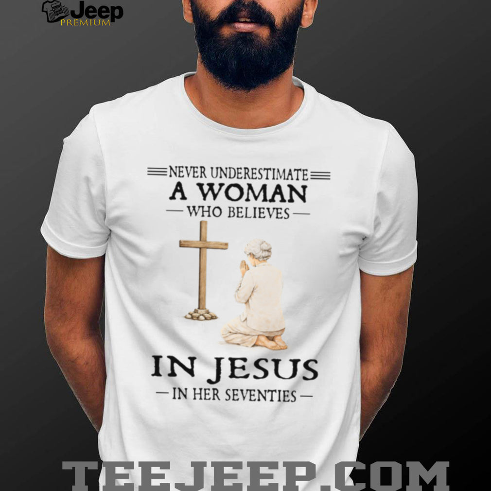 Never Underestimate A Woman Who Believes In Jesus In Her Seventies T Shirt