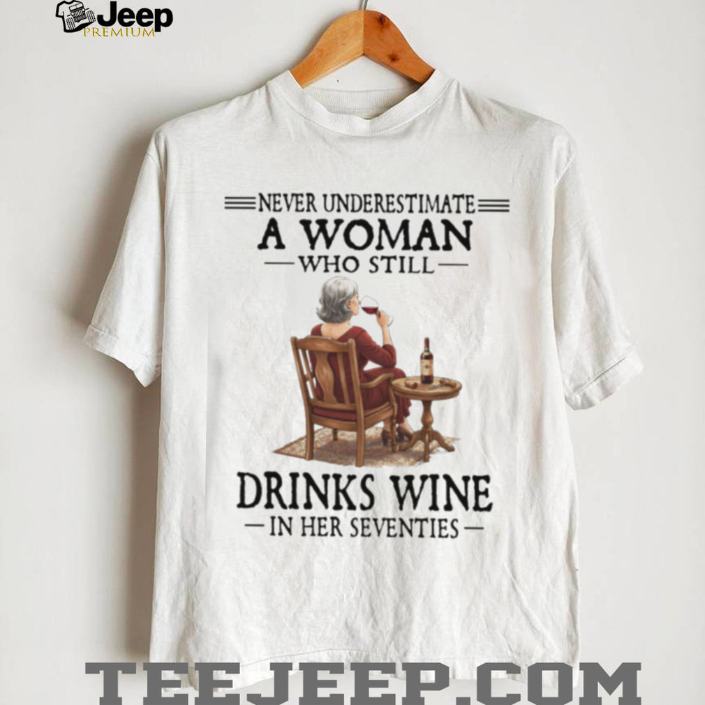 Never Underestimate A Woman Who Still Drinks Wine In Her Seventies T Shirt