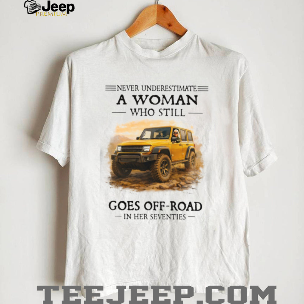 Never Underestimate A Woman Who Still Goes Off Road In Her Seventies T Shirt
