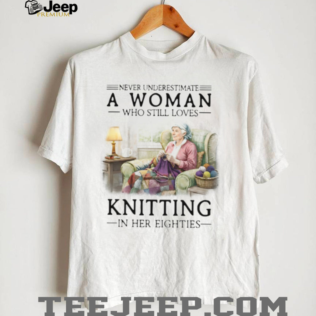 Never Underestimate A Woman Who Still Loves Knitting In Her Eighties T Shirt