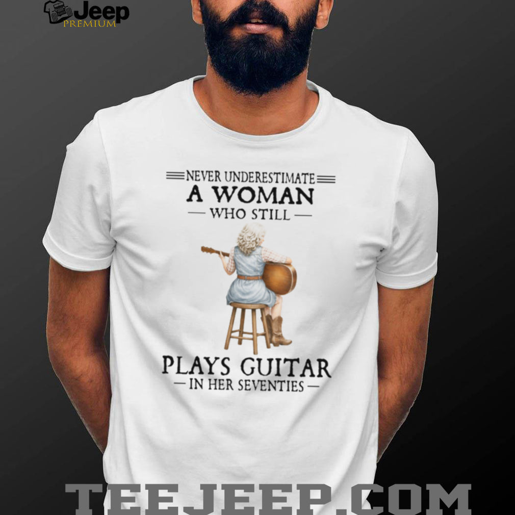 Never Underestimate A Woman Who Still Plays Guitar In Her Seventies Tee