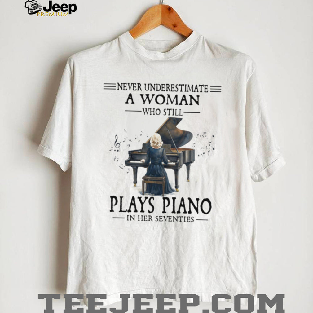 Never Underestimate A Woman Who Still Plays Piano In Her Seventies Tee