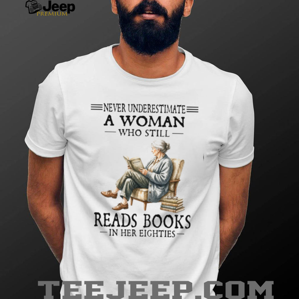 Never Underestimate A Woman Who Still Reads Books In Her Eighties Shirt