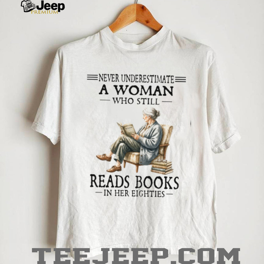 Never Underestimate A Woman Who Still Reads Books In Her Eighties Shirt