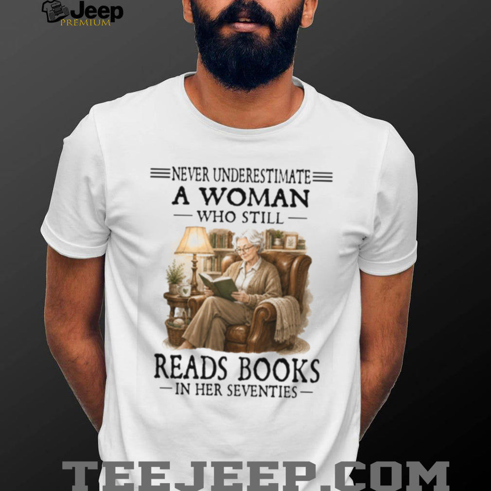 Never Underestimate A Woman Who Still Reads Books In Her Seventies Retro Bookworm Senior Literature Gift Shirt