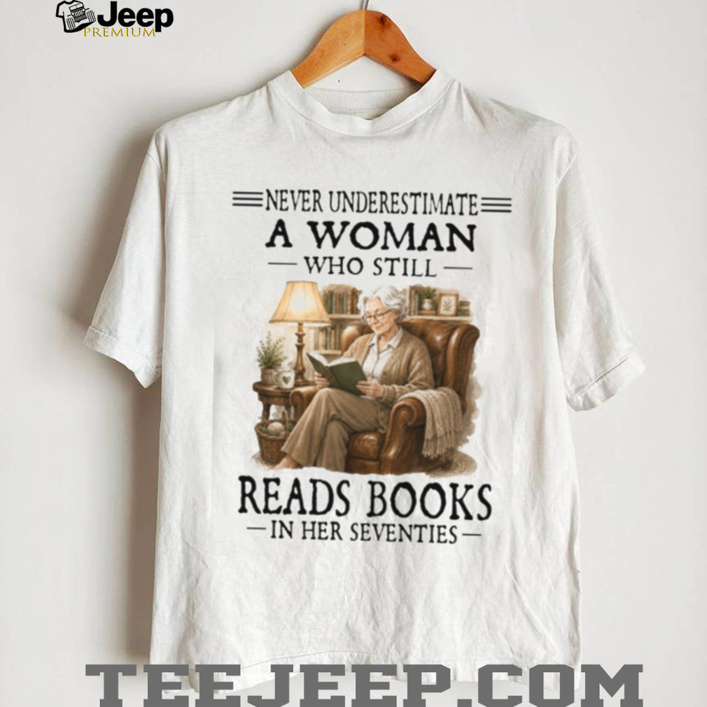 Never Underestimate A Woman Who Still Reads Books In Her Seventies Retro Bookworm Senior Literature Gift Shirt