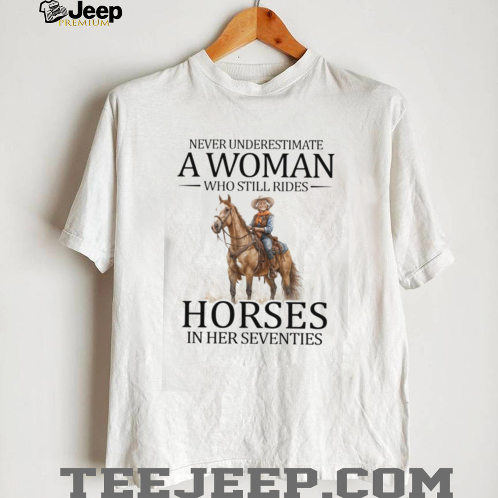 Never Underestimate A Woman Who Still Rides Horses In Her Seventies T Shirt Horse Lover Gift
