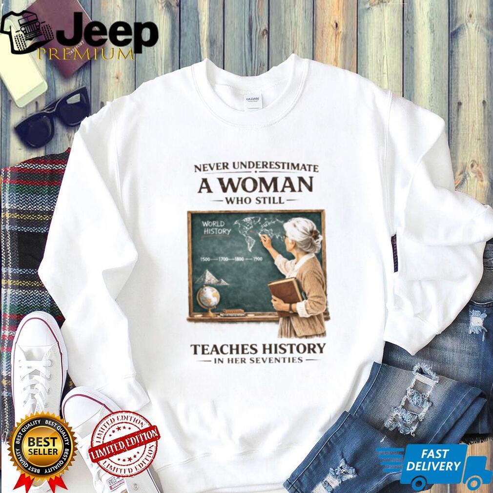 Never Underestimate A Woman Who Still Teaches History In Her Seventies T shirt