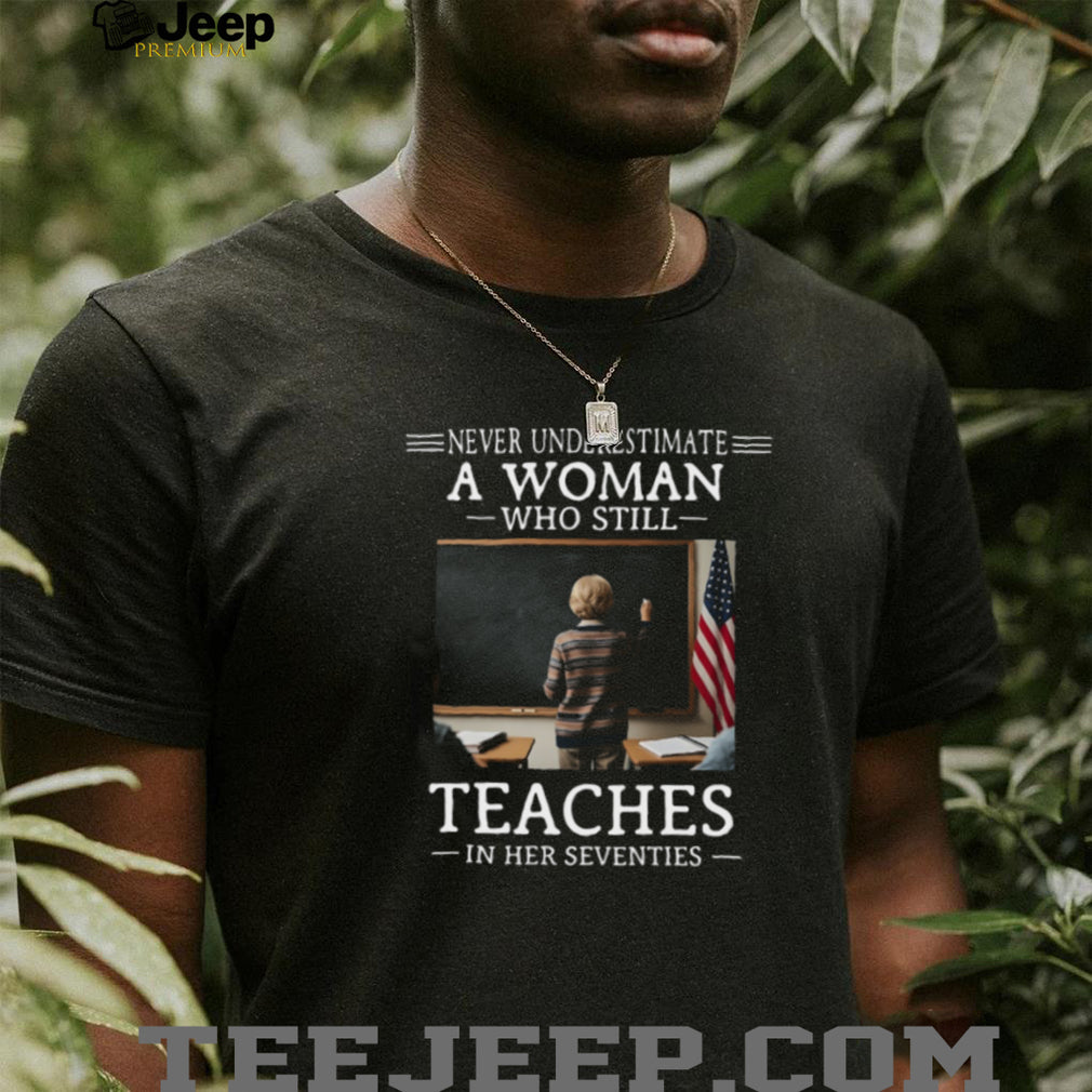 Never Underestimate A Woman Who Still Teaches In Her 70s T Shirt