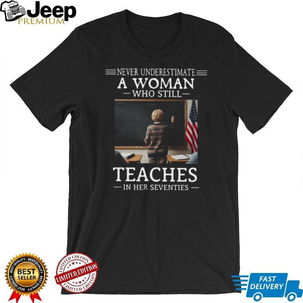 Never Underestimate A Woman Who Still Teaches In Her 70s T Shirt