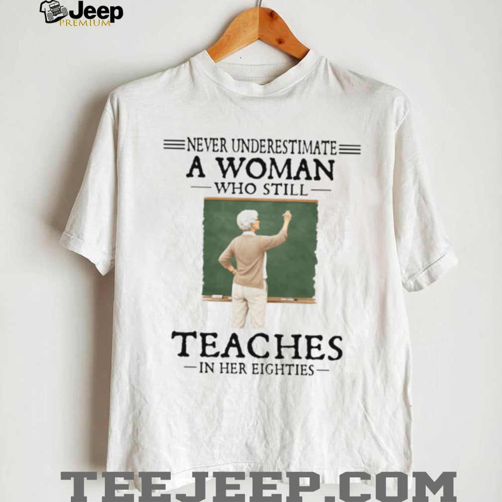 Never Underestimate A Woman Who Still Teaches In Her Eighties Retired Teacher T Shirt