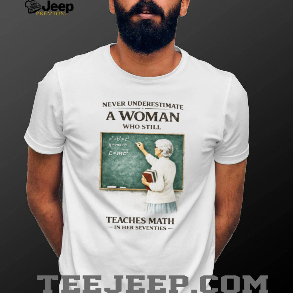 Never Underestimate A Woman Who Still Teaches Math In Her Seventies T Shirt