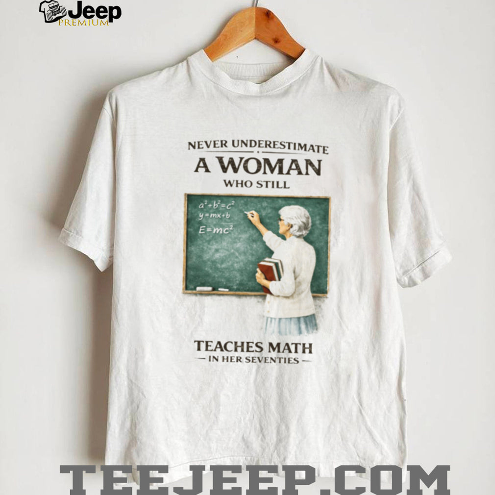 Never Underestimate A Woman Who Still Teaches Math In Her Seventies T Shirt