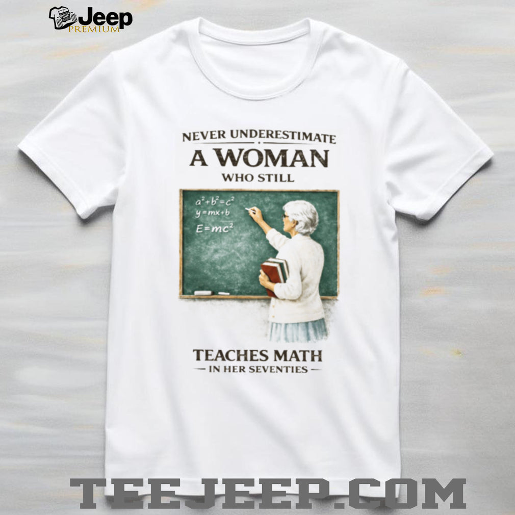 Never Underestimate A Woman Who Still Teaches Math In Her Seventies T Shirt