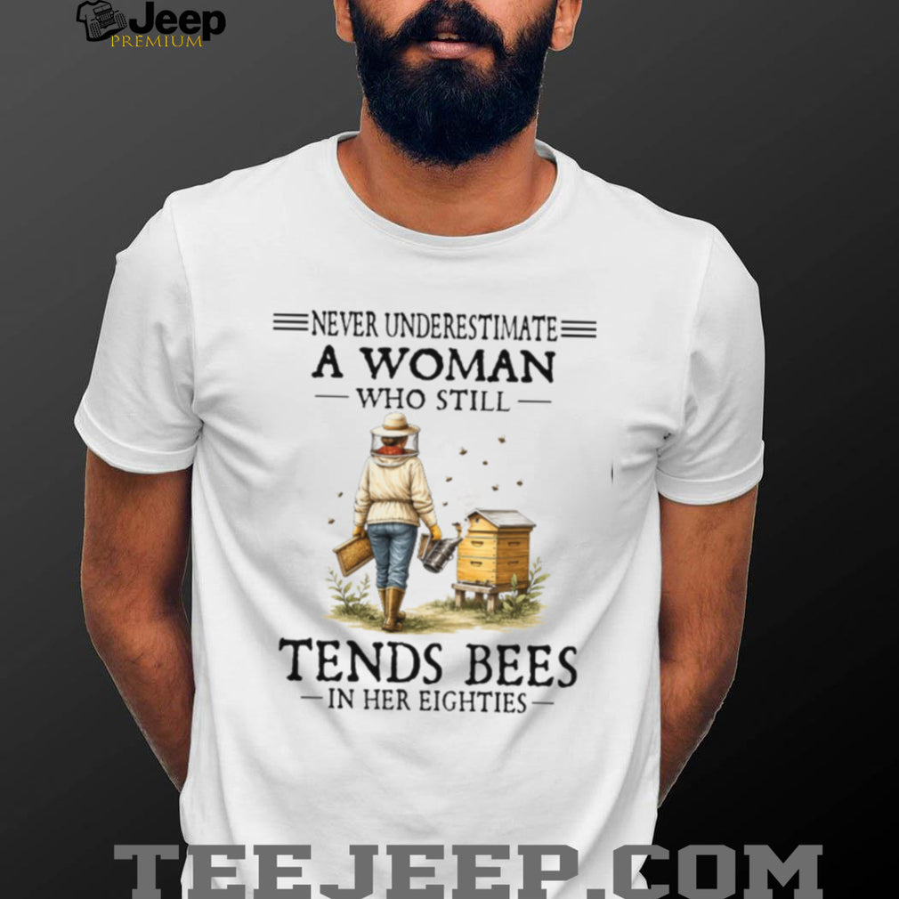Never Underestimate A Woman Who Still Tends Bees In Her Eighties Shirt