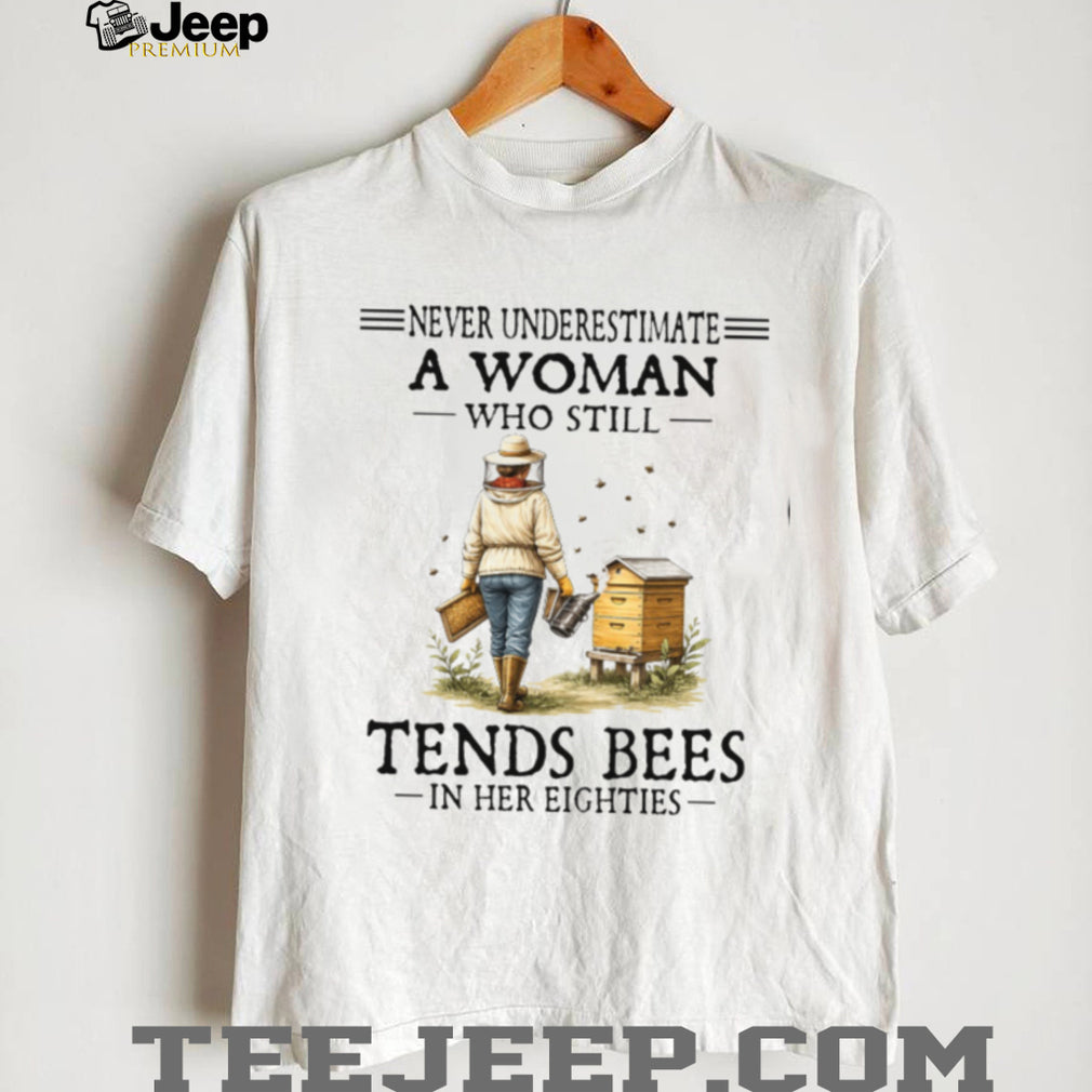 Never Underestimate A Woman Who Still Tends Bees In Her Eighties Shirt