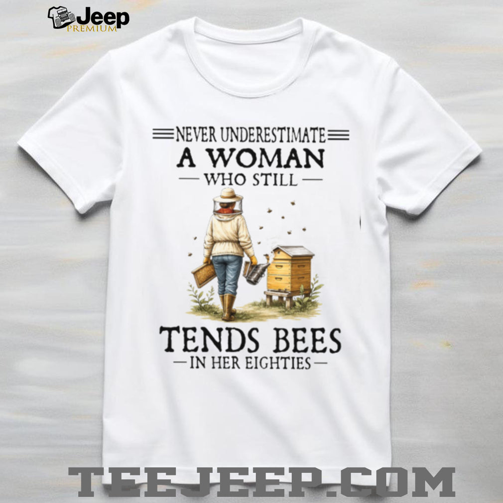Never Underestimate A Woman Who Still Tends Bees In Her Eighties Shirt