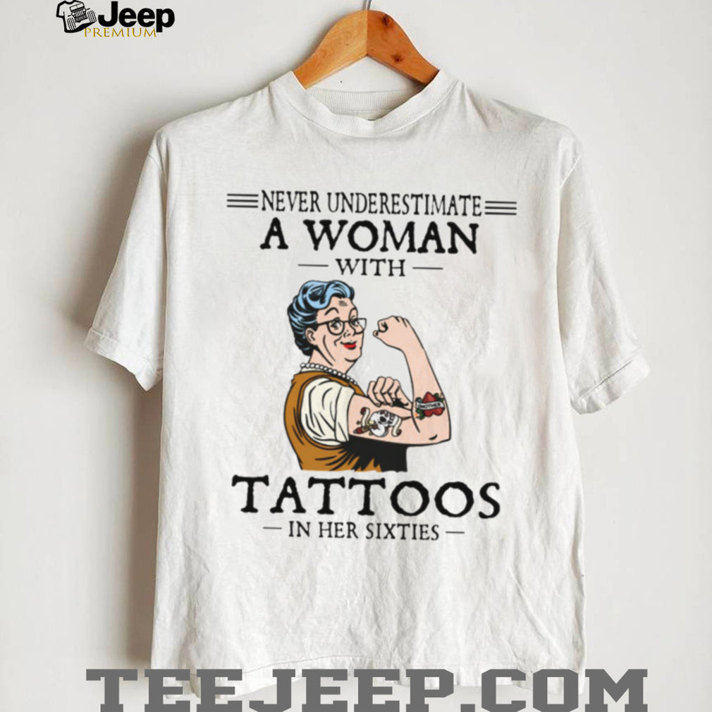 Never Underestimate A Woman With Tattoos In Her Sixties Strong Lady T Shirt