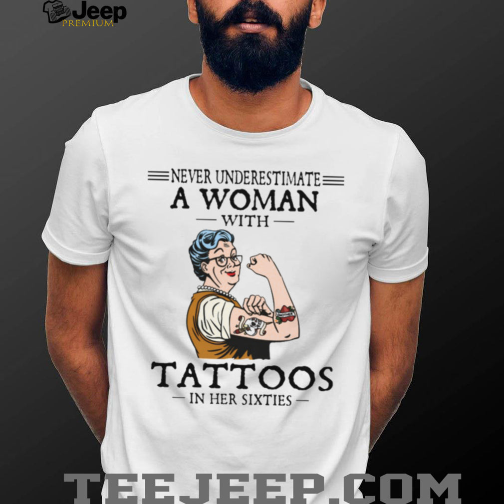 Never Underestimate A Woman With Tattoos In Her Sixties Strong Lady T Shirt