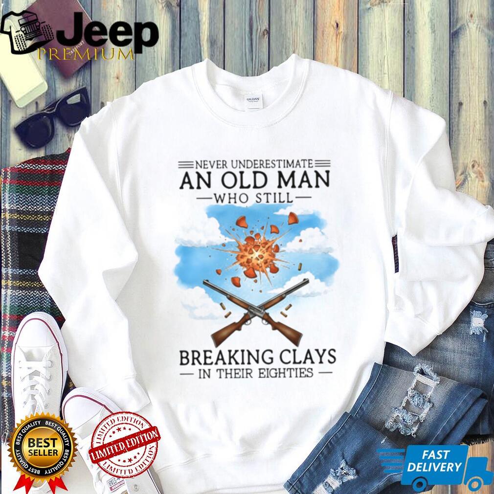 Never Underestimate An Old Man Breaking Clays In His Eighties Shirt