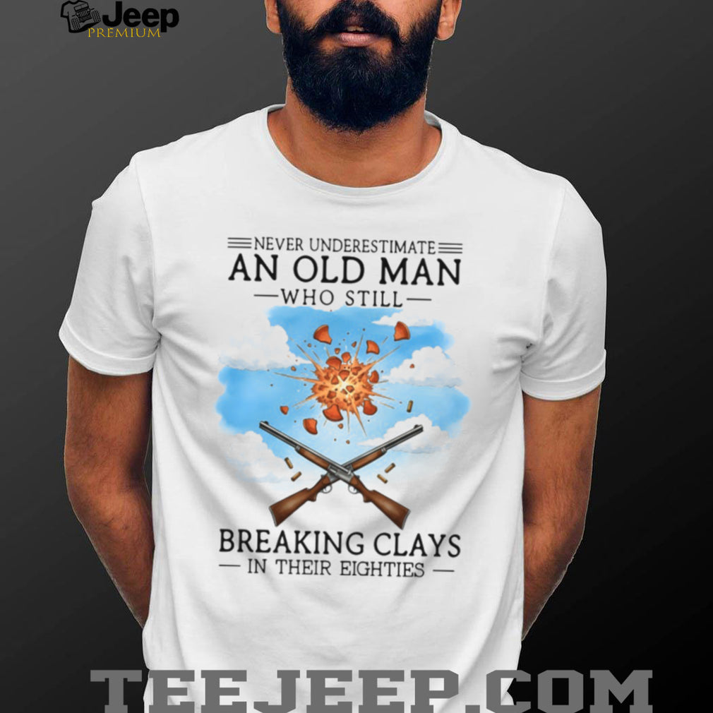 Never Underestimate An Old Man Breaking Clays In His Eighties Shirt