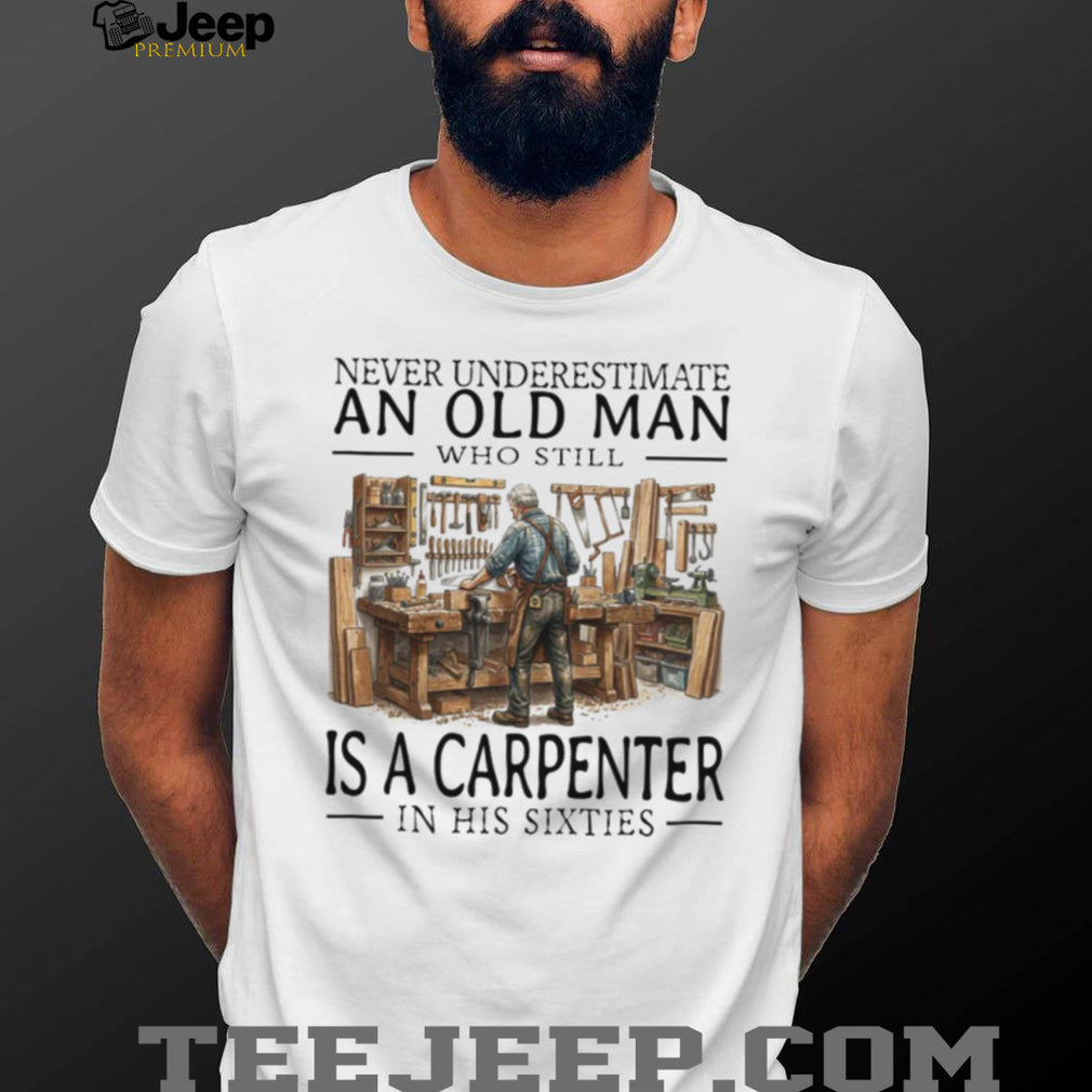 Never Underestimate An Old Man Carpenter In His Sixties T Shirt