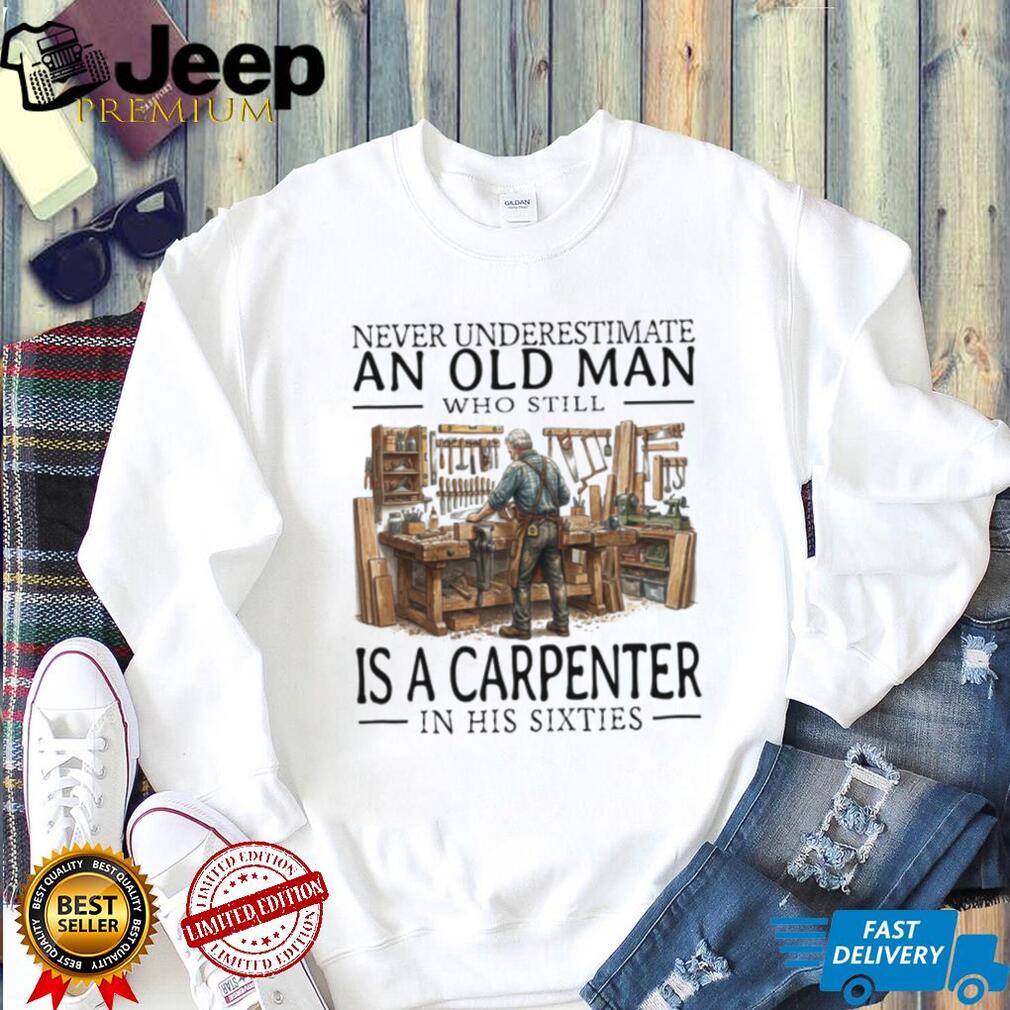 Never Underestimate An Old Man Carpenter In His Sixties T Shirt